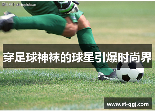 穿足球神袜的球星引爆时尚界