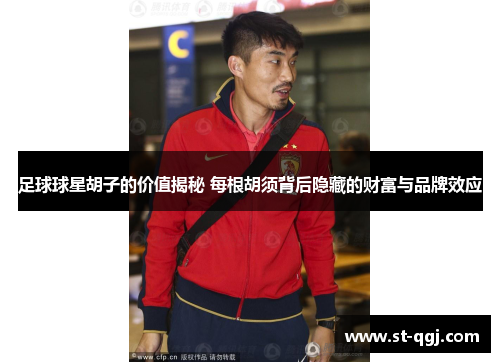 足球球星胡子的价值揭秘 每根胡须背后隐藏的财富与品牌效应