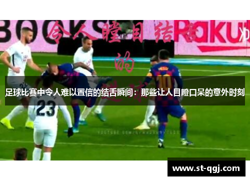 足球比赛中令人难以置信的结舌瞬间：那些让人目瞪口呆的意外时刻