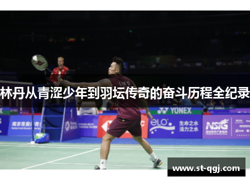 林丹从青涩少年到羽坛传奇的奋斗历程全纪录