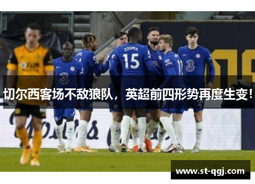 切尔西客场不敌狼队，英超前四形势再度生变！