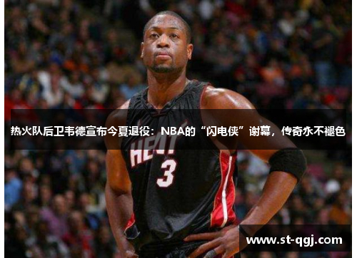 热火队后卫韦德宣布今夏退役：NBA的“闪电侠”谢幕，传奇永不褪色