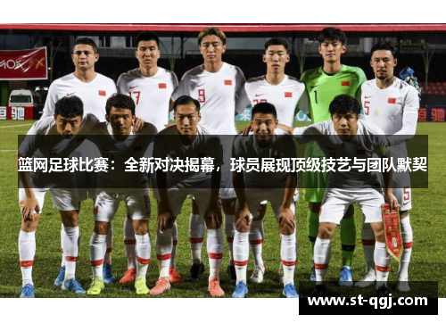 篮网足球比赛：全新对决揭幕，球员展现顶级技艺与团队默契